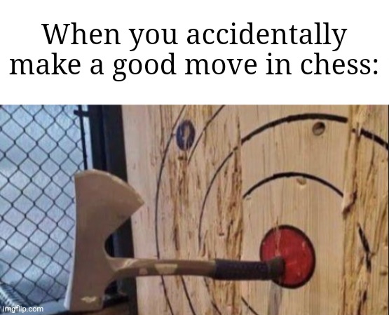 "I totally meant to do that!" | When you accidentally make a good move in chess: | image tagged in blank white template,axe hits bullseye | made w/ Imgflip meme maker