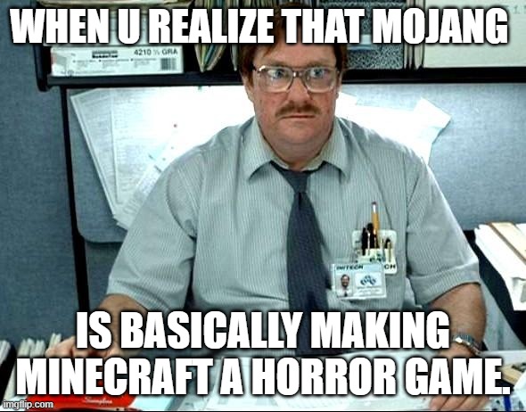 I Was Told There Would Be | WHEN U REALIZE THAT MOJANG; IS BASICALLY MAKING MINECRAFT A HORROR GAME. | image tagged in memes,i was told there would be | made w/ Imgflip meme maker