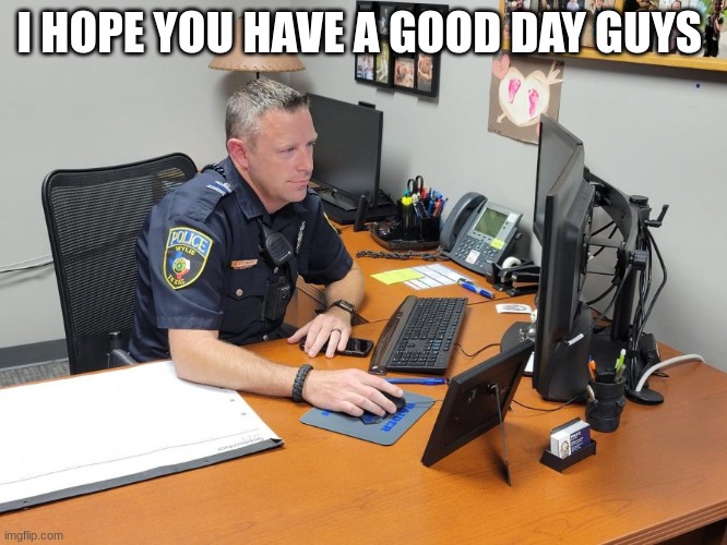 isd police officer | I HOPE YOU HAVE A GOOD DAY GUYS | image tagged in isd police officer | made w/ Imgflip meme maker