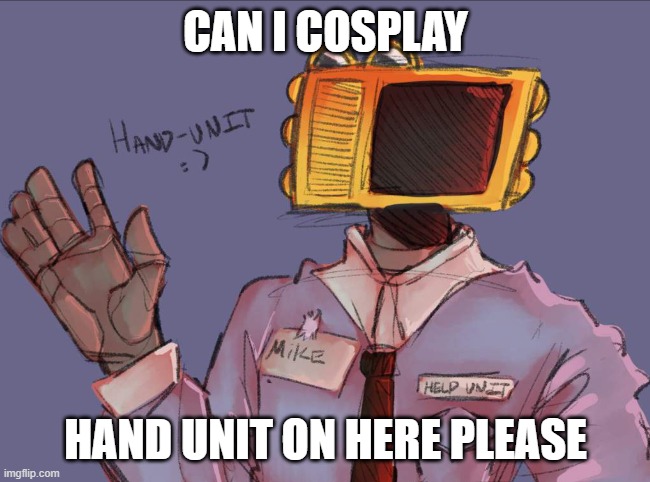 CAN I COSPLAY; HAND UNIT ON HERE PLEASE | made w/ Imgflip meme maker