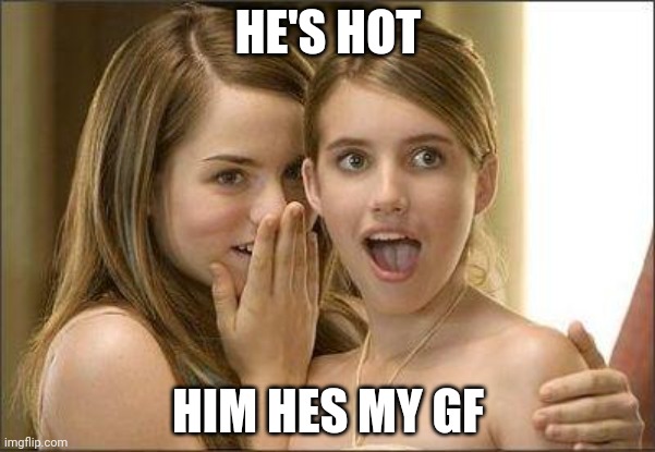 Girls gossiping | HE'S HOT; HIM HES MY GF | image tagged in girls gossiping | made w/ Imgflip meme maker