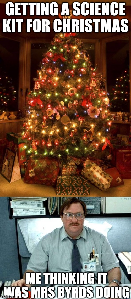 GETTING A SCIENCE KIT FOR CHRISTMAS; ME THINKING IT WAS MRS BYRDS DOING | image tagged in christmas tree | made w/ Imgflip meme maker