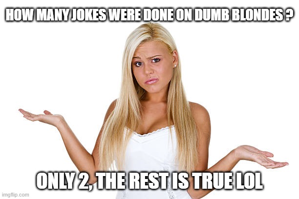 Dumb blondes | HOW MANY JOKES WERE DONE ON DUMB BLONDES ? ONLY 2, THE REST IS TRUE LOL | image tagged in dumb,dumb blonde,jokes | made w/ Imgflip meme maker