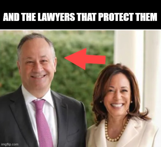 Doug Emhoff Kamal | AND THE LAWYERS THAT PROTECT THEM | image tagged in doug emhoff kamal | made w/ Imgflip meme maker