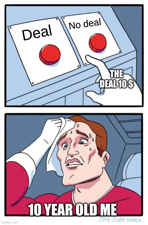 Deal or No Deal | No deal; Deal; THE DEAL 10 $; 10 YEAR OLD ME | image tagged in memes,two buttons | made w/ Imgflip meme maker