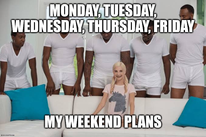 A lovely week | MONDAY, TUESDAY, WEDNESDAY, THURSDAY, FRIDAY; MY WEEKEND PLANS | image tagged in one girl five guys,funny,funny memes,fun,mondays | made w/ Imgflip meme maker