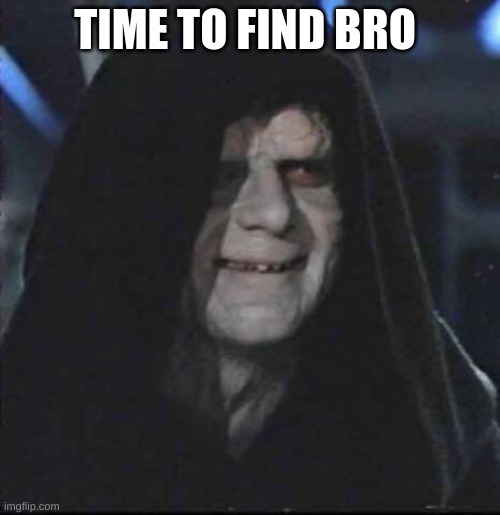 TIME TO FIND BRO | image tagged in memes,sidious error | made w/ Imgflip meme maker