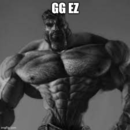 ultra gigachad | GG EZ | image tagged in ultra gigachad | made w/ Imgflip meme maker