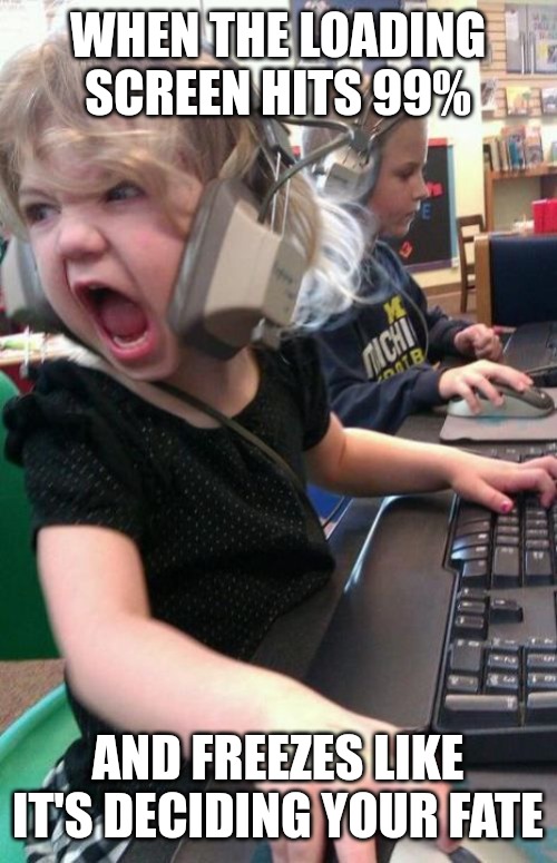 99.9% | WHEN THE LOADING SCREEN HITS 99%; AND FREEZES LIKE IT'S DECIDING YOUR FATE | image tagged in funny,funny memes,fun,gaming | made w/ Imgflip meme maker