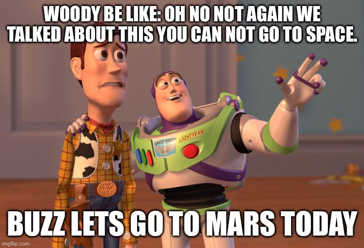 X, X Everywhere Meme | WOODY BE LIKE: OH NO NOT AGAIN WE TALKED ABOUT THIS YOU CAN NOT GO TO SPACE. BUZZ LETS GO TO MARS TODAY | image tagged in memes,x x everywhere | made w/ Imgflip meme maker