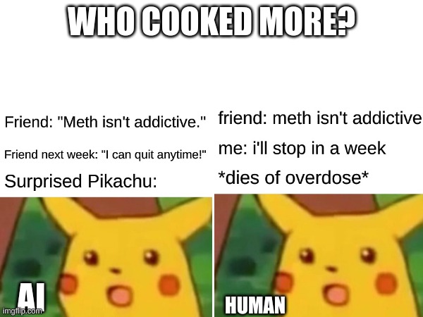 which one cooked more | WHO COOKED MORE? AI; HUMAN | image tagged in surprised pikachu,competition | made w/ Imgflip meme maker