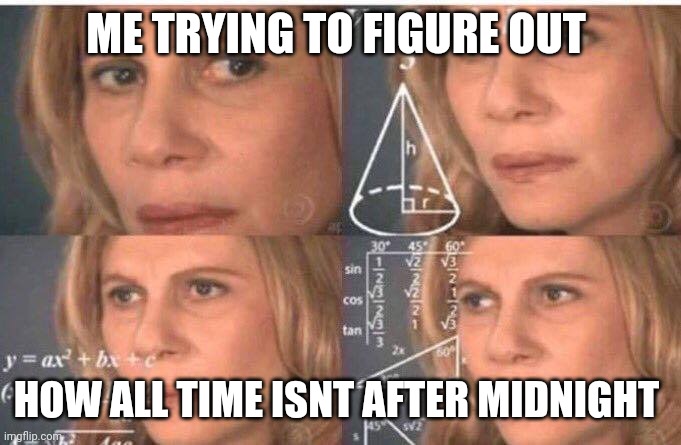 Math lady/Confused lady | ME TRYING TO FIGURE OUT HOW ALL TIME ISNT AFTER MIDNIGHT | image tagged in math lady/confused lady | made w/ Imgflip meme maker