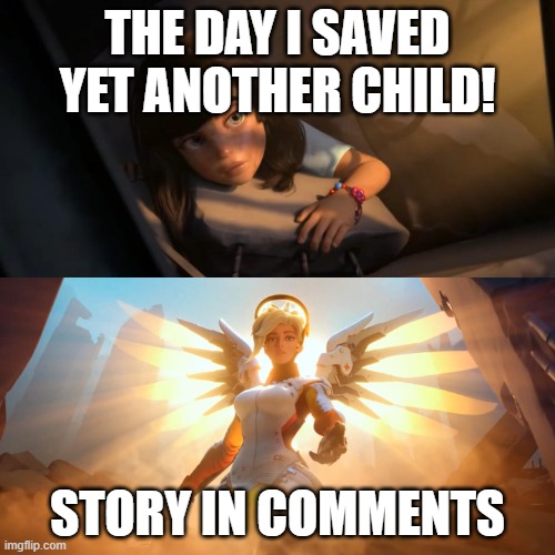 story in comments its hella long | THE DAY I SAVED YET ANOTHER CHILD! STORY IN COMMENTS | image tagged in overwatch mercy meme | made w/ Imgflip meme maker