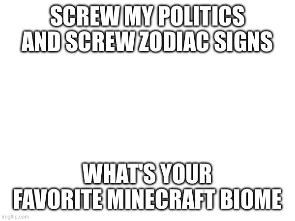 Favorite? | SCREW MY POLITICS AND SCREW ZODIAC SIGNS; WHAT'S YOUR FAVORITE MINECRAFT BIOME | made w/ Imgflip meme maker