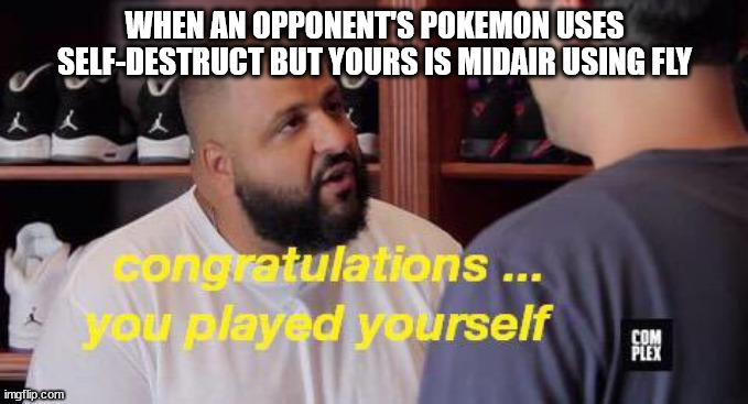 You played yourself | WHEN AN OPPONENT'S POKEMON USES SELF-DESTRUCT BUT YOURS IS MIDAIR USING FLY | image tagged in you played yourself | made w/ Imgflip meme maker