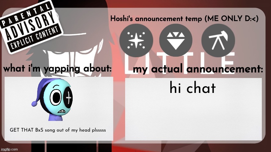 Hoshiscream's announcement temp (ME ONLY) | hi chat; GET THAT BxS song out of my head plsssss | image tagged in hoshiscream's announcement temp me only | made w/ Imgflip meme maker