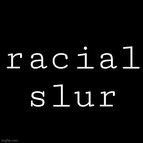 racial slur | made w/ Imgflip meme maker