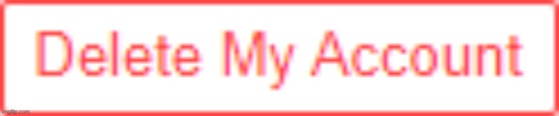 delete my account | image tagged in delete my account | made w/ Imgflip meme maker