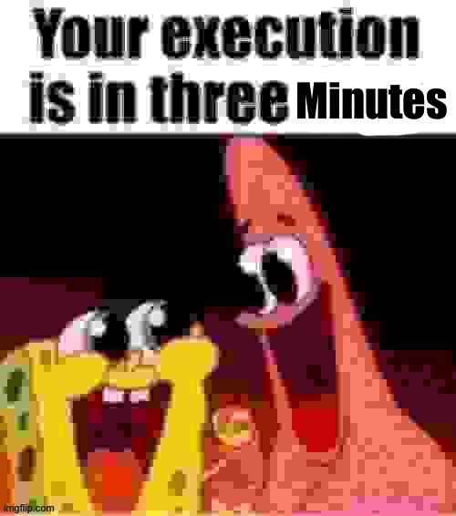 your execution is in three days | Minutes | image tagged in your execution is in three days | made w/ Imgflip meme maker