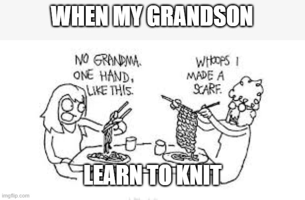 When my Grandson learn to knit | WHEN MY GRANDSON; LEARN TO KNIT | image tagged in when my grandson learn to knit | made w/ Imgflip meme maker