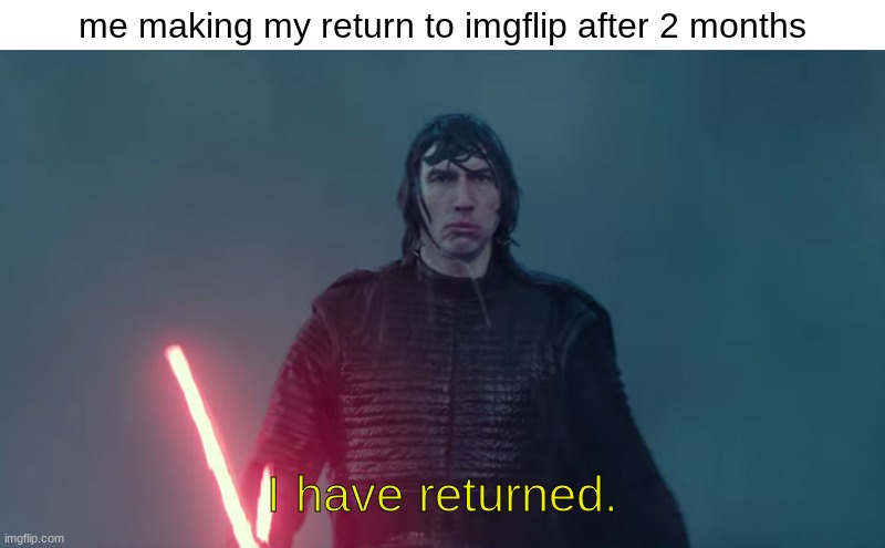 what did i miss | me making my return to imgflip after 2 months; I have returned. | image tagged in i have returned | made w/ Imgflip meme maker