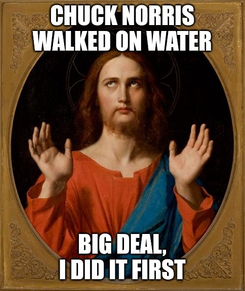 He did it first | CHUCK NORRIS WALKED ON WATER; BIG DEAL, I DID IT FIRST | image tagged in annoyed jesus,funny,funny memes,fun,chuck norris | made w/ Imgflip meme maker