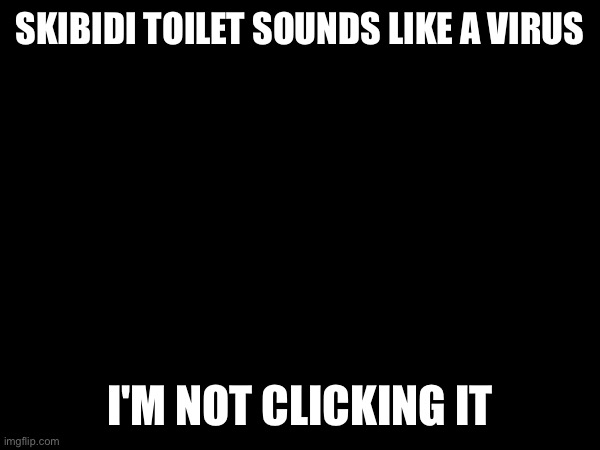 SKIBIDI TOILET SOUNDS LIKE A VIRUS; I'M NOT CLICKING IT | made w/ Imgflip meme maker