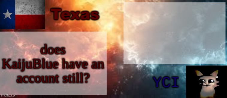 YCI & Texas shared temp | does KaijuBlue have an account still? | image tagged in yci texas shared temp | made w/ Imgflip meme maker