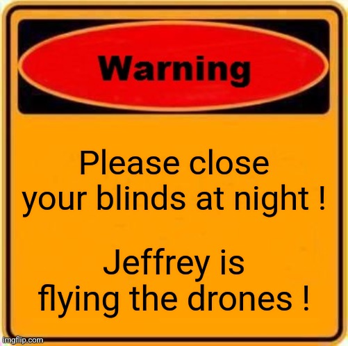 This is a national emergency... | Please close your blinds at night ! Jeffrey is flying the drones ! | image tagged in memes,warning sign,drones,drone,jeffrey | made w/ Imgflip meme maker