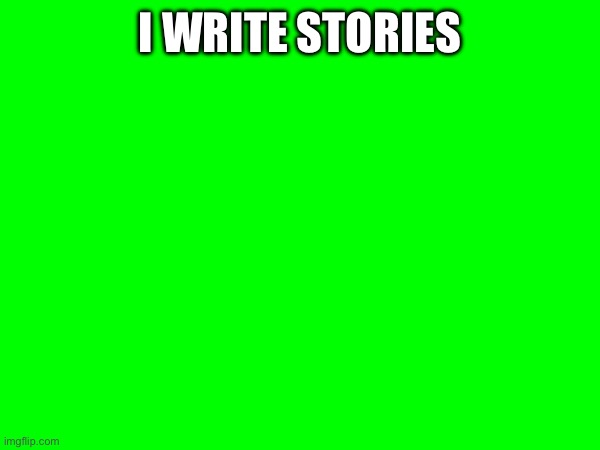 I WRITE STORIES | made w/ Imgflip meme maker