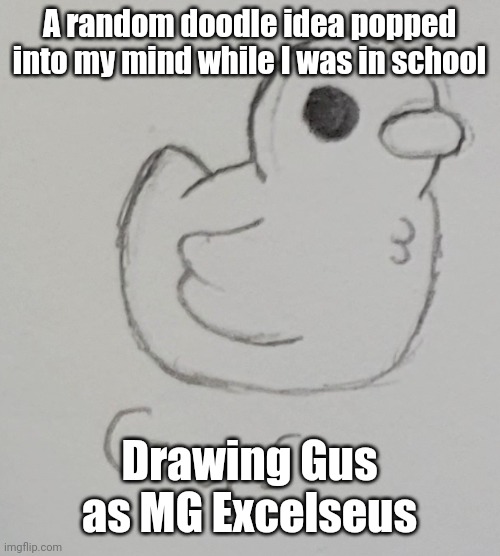 Why? Not a clue | A random doodle idea popped into my mind while I was in school; Drawing Gus as MG Excelseus | image tagged in gus the duck | made w/ Imgflip meme maker