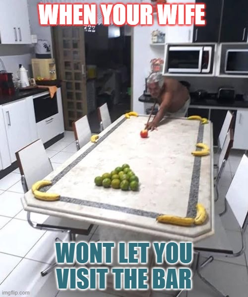 Man solves problem | WHEN YOUR WIFE; WONT LET YOU VISIT THE BAR | image tagged in pool,funny | made w/ Imgflip meme maker