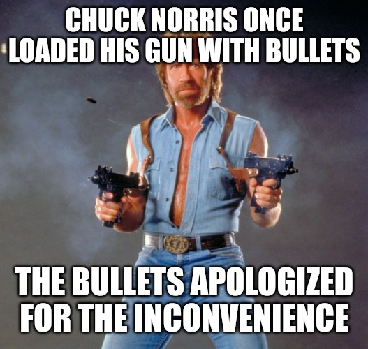 Fear | CHUCK NORRIS ONCE LOADED HIS GUN WITH BULLETS; THE BULLETS APOLOGIZED FOR THE INCONVENIENCE | image tagged in memes,chuck norris guns,chuck norris,funny,funny memes,fun | made w/ Imgflip meme maker