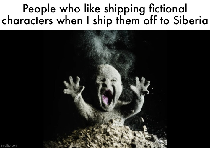 Made this joke once in the big ‘23 | People who like shipping fictional characters when I ship them off to Siberia | image tagged in ash baby baby vs volcano | made w/ Imgflip meme maker