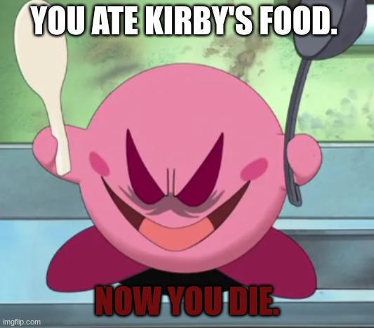 Kirby is mad | YOU ATE KIRBY'S FOOD. NOW YOU DIE. | image tagged in memes | made w/ Imgflip meme maker