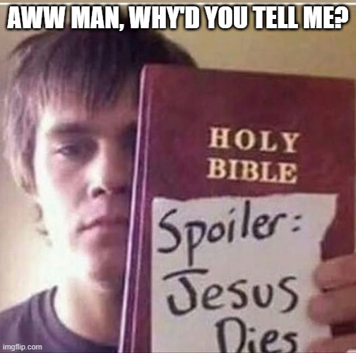 He Dies | AWW MAN, WHY'D YOU TELL ME? | image tagged in dark humor | made w/ Imgflip meme maker