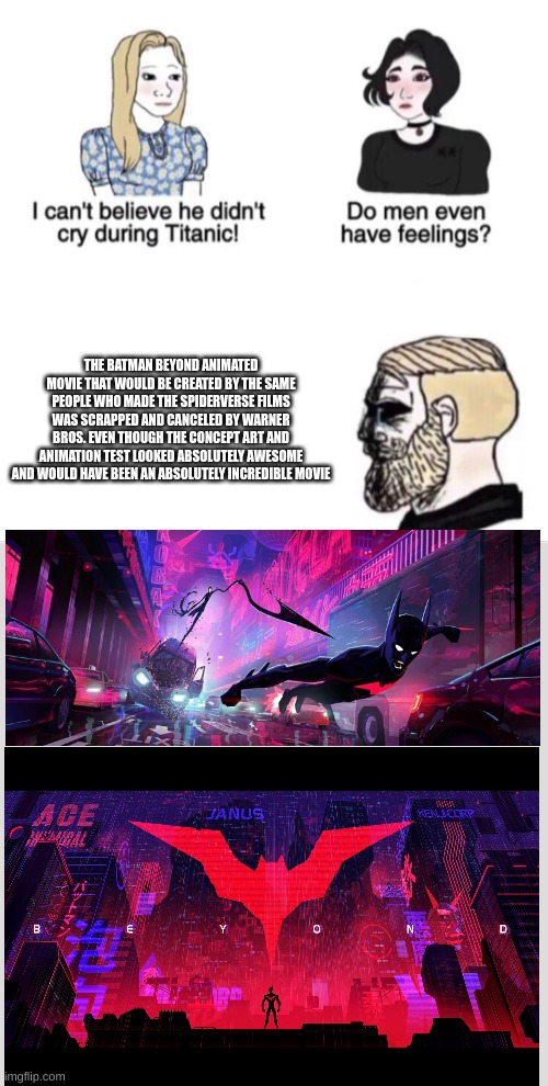 Girls vs Boys sad meme template | THE BATMAN BEYOND ANIMATED MOVIE THAT WOULD BE CREATED BY THE SAME PEOPLE WHO MADE THE SPIDERVERSE FILMS WAS SCRAPPED AND CANCELED BY WARNER BROS. EVEN THOUGH THE CONCEPT ART AND ANIMATION TEST LOOKED ABSOLUTELY AWESOME AND WOULD HAVE BEEN AN ABSOLUTELY INCREDIBLE MOVIE | image tagged in girls vs boys sad meme template | made w/ Imgflip meme maker