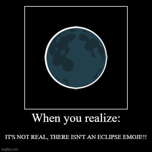 Eclipse emoji | When you realize: | IT'S NOT REAL, THERE ISN'T AN ECLIPSE EMOJI!!! | image tagged in funny,demotivationals | made w/ Imgflip demotivational maker