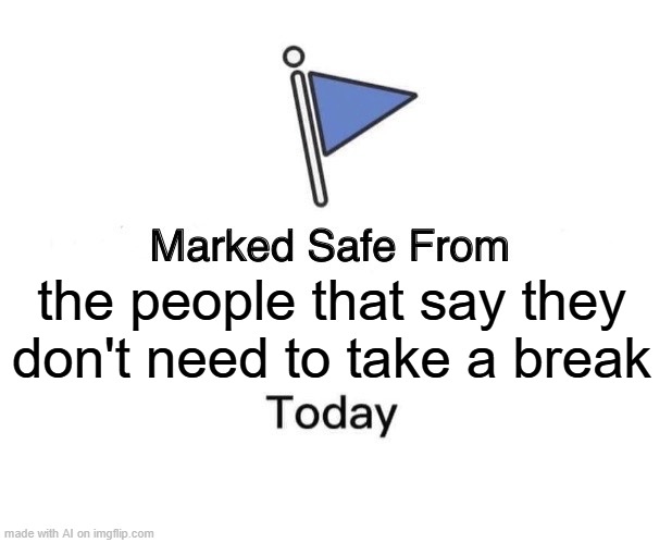 Take a Break!!! | the people that say they don't need to take a break | image tagged in memes,marked safe from | made w/ Imgflip meme maker