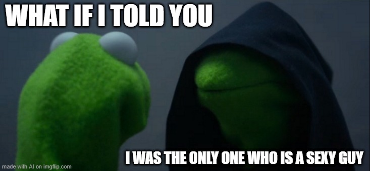 The Sexy Guy | WHAT IF I TOLD YOU; I WAS THE ONLY ONE WHO IS A SEXY GUY | image tagged in memes,evil kermit | made w/ Imgflip meme maker