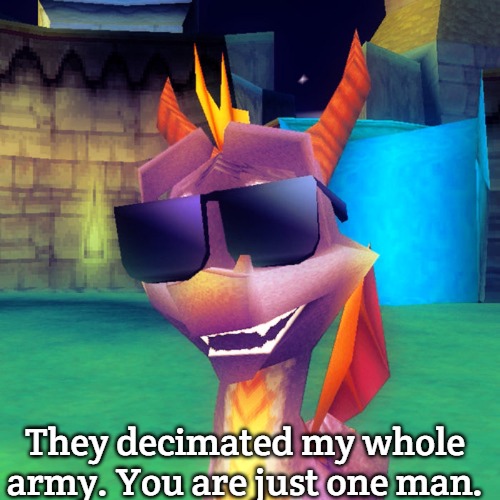 Spyro Swag | They decimated my whole army. You are just one man. | image tagged in spyro swag,slavic | made w/ Imgflip meme maker