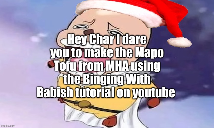 Make it or else you are gay | Hey Char I dare you to make the Mapo Tofu from MHA using the Binging With Babish tutorial on youtube | image tagged in one punch chopper except he now has a santa hat | made w/ Imgflip meme maker