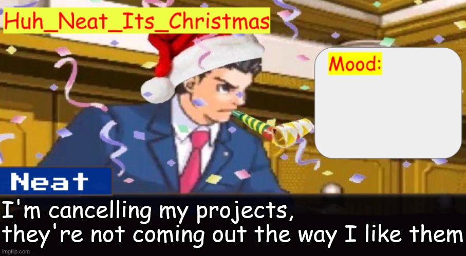 I'm too tired to write anymore | I'm cancelling my projects, they're not coming out the way I like them | image tagged in neat's christmas temp | made w/ Imgflip meme maker