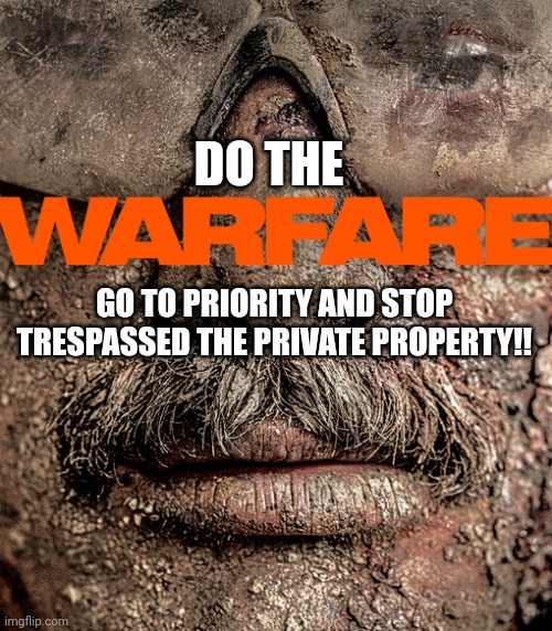 DO THE; GO TO PRIORITY AND STOP TRESPASSED THE PRIVATE PROPERTY!! | image tagged in warfare,meme,out of context,priority,movie,quote unquote | made w/ Imgflip meme maker