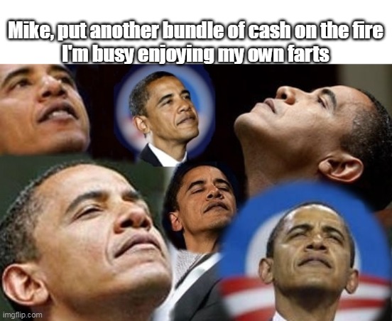 Mike, put another bundle of cash on the fire
I'm busy enjoying my own farts | made w/ Imgflip meme maker