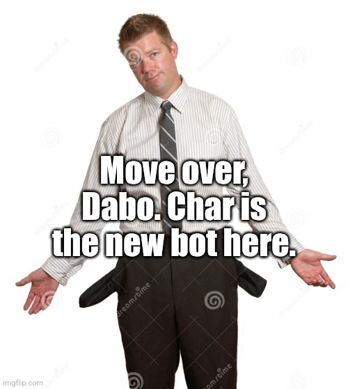 guy emptying pockets | Move over, Dabo. Char is the new bot here. | image tagged in guy emptying pockets | made w/ Imgflip meme maker