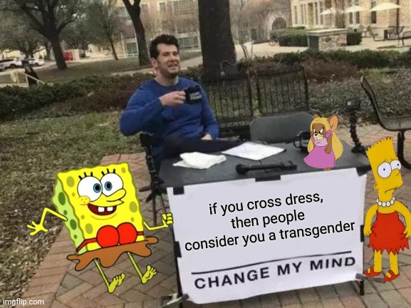 it's extremely awkward and inappropriate | if you cross dress, then people consider you a transgender | image tagged in memes,change my mind | made w/ Imgflip meme maker