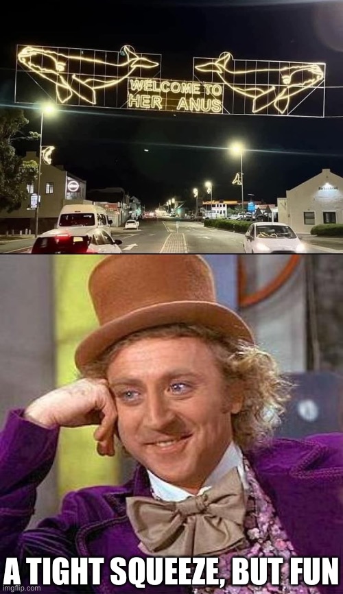 You’re welcome | A TIGHT SQUEEZE, BUT FUN | image tagged in memes,creepy condescending wonka,anus,butt | made w/ Imgflip meme maker