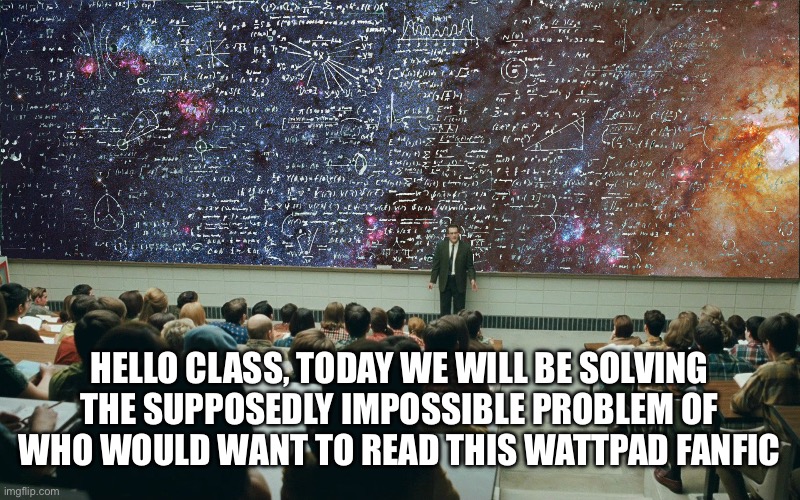 Classroom science geeks | HELLO CLASS, TODAY WE WILL BE SOLVING THE SUPPOSEDLY IMPOSSIBLE PROBLEM OF WHO WOULD WANT TO READ THIS WATTPAD FANFIC | image tagged in classroom science geeks | made w/ Imgflip meme maker