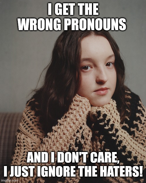 I GET THE WRONG PRONOUNS AND I DON'T CARE, I JUST IGNORE THE HATERS! | image tagged in bella ramsey | made w/ Imgflip meme maker